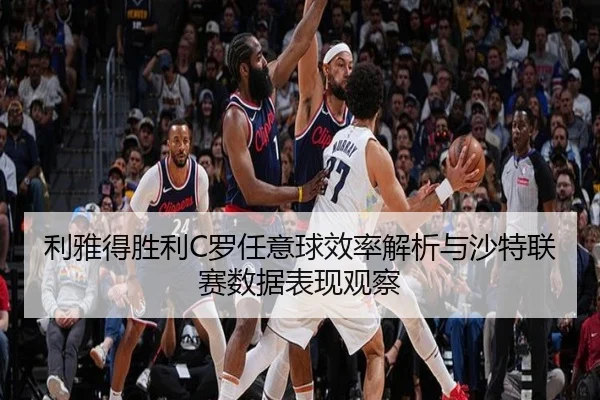 利雅得胜利C罗任意球效率解析与沙特联赛数据表现观察