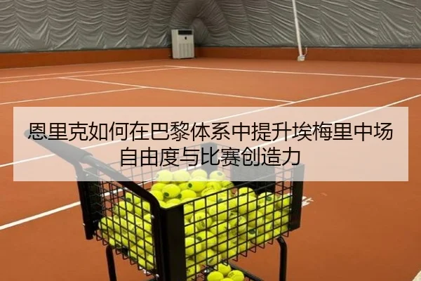 恩里克如何在巴黎体系中提升埃梅里中场自由度与比赛创造力