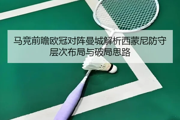 马竞前瞻欧冠对阵曼城解析西蒙尼防守层次布局与破局思路