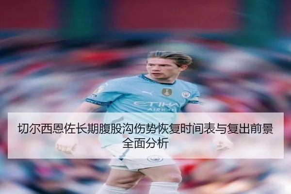 切尔西恩佐长期腹股沟伤势恢复时间表与复出前景全面分析