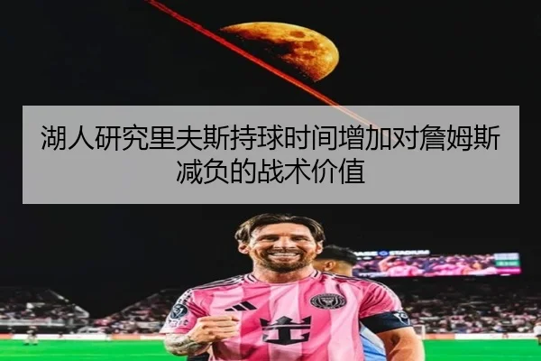 湖人研究里夫斯持球时间增加对詹姆斯减负的战术价值
